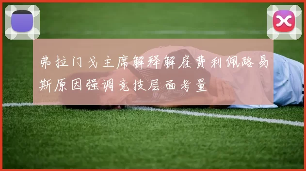 弗拉门戈主席解释解雇费利佩路易斯原因强调竞技层面考量