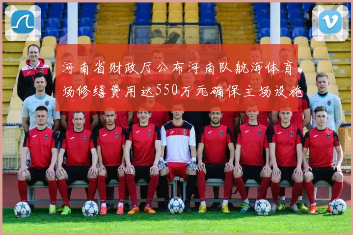 河南省财政厅公布河南队航海体育场修缮费用达550万元确保主场设施安全