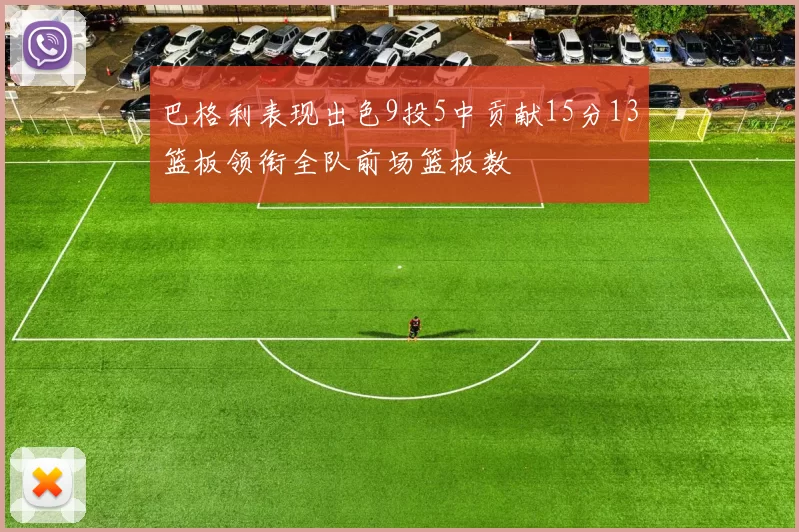 巴格利表现出色9投5中贡献15分13篮板领衔全队前场篮板数
