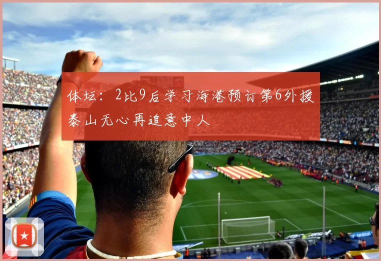 体坛：2比9后学习海港预订第6外援泰山无心再追意中人