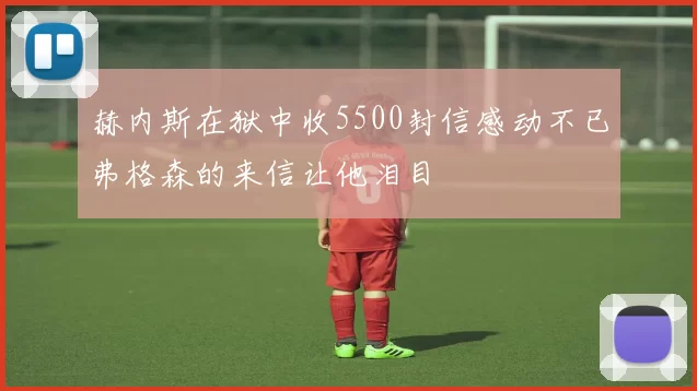 赫内斯在狱中收5500封信感动不已弗格森的来信让他泪目