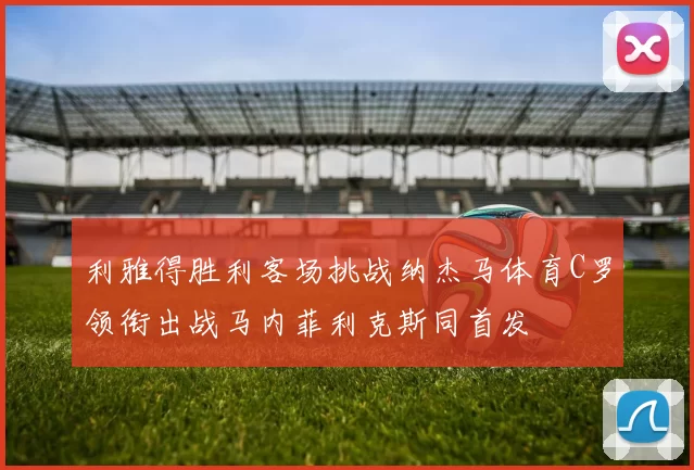利雅得胜利客场挑战纳杰马体育C罗领衔出战马内菲利克斯同首发