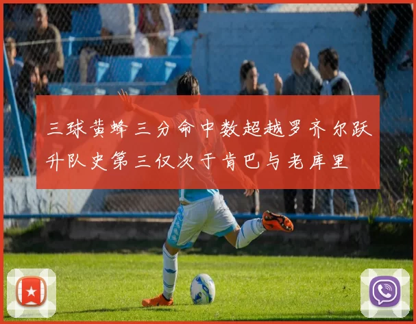 三球黄蜂三分命中数超越罗齐尔跃升队史第三仅次于肯巴与老库里
