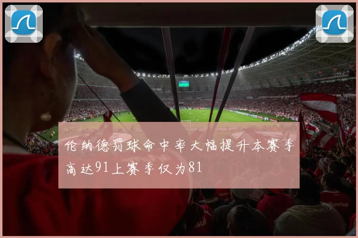 伦纳德罚球命中率大幅提升本赛季高达91上赛季仅为81
