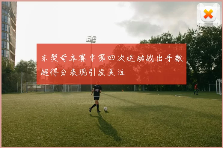 东契奇本赛季第四次运动战出手数超得分表现引发关注