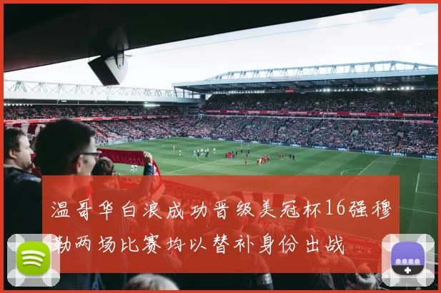 温哥华白浪成功晋级美冠杯16强穆勒两场比赛均以替补身份出战