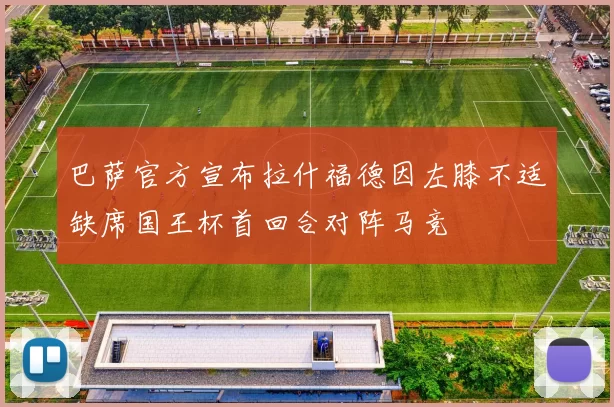 巴萨官方宣布拉什福德因左膝不适缺席国王杯首回合对阵马竞