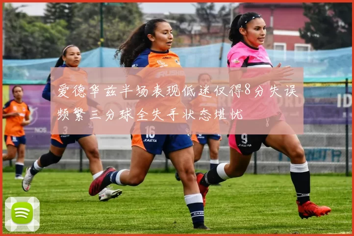 爱德华兹半场表现低迷仅得8分失误频繁三分球全失手状态堪忧