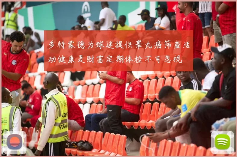 多特蒙德为球迷提供睾丸癌筛查活动健康是财富定期体检不可忽视