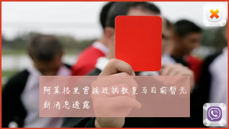 阿莱格里曾接近执教皇马目前暂无新消息透露