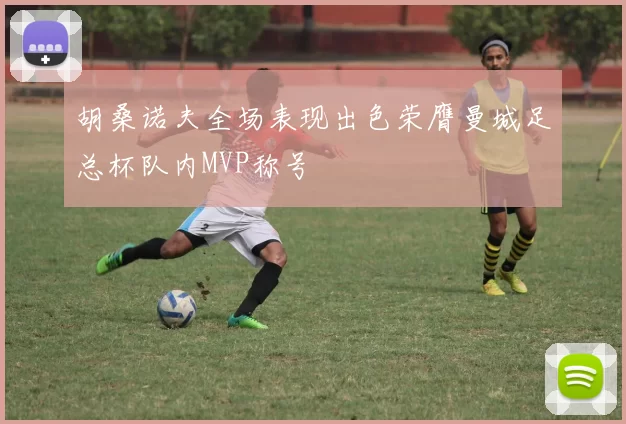 胡桑诺夫全场表现出色荣膺曼城足总杯队内MVP称号